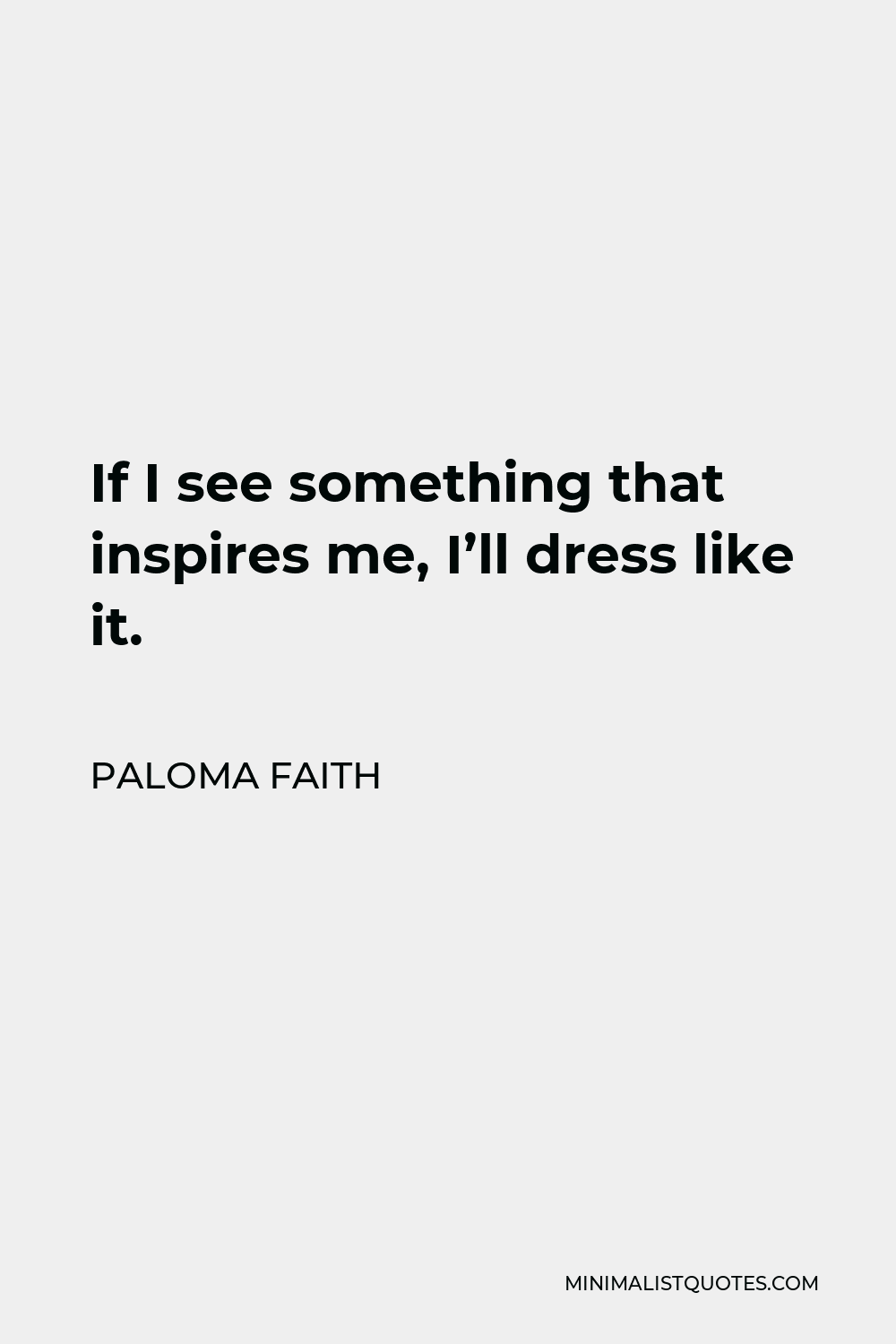 Paloma Faith Quote - If I see something that inspires me, I’ll dress like it.