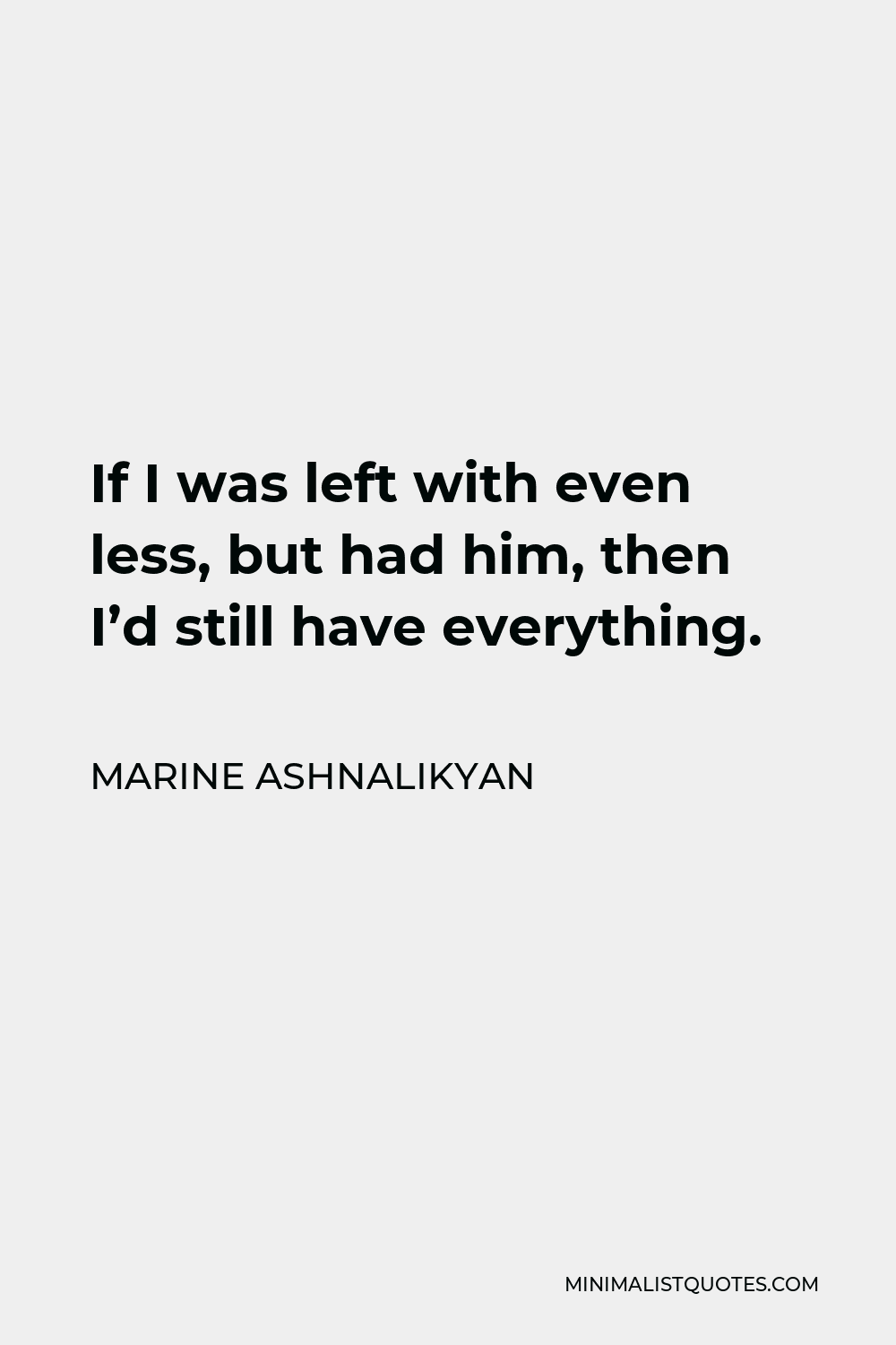 Marine Ashnalikyan Quote - If I was left with even less, but had him, then I’d still have everything.