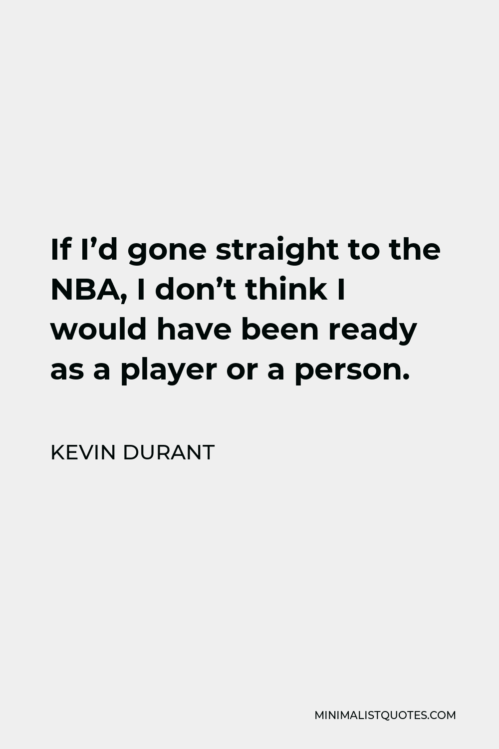 Kevin Durant Quote - If I’d gone straight to the NBA, I don’t think I would have been ready as a player or a person.