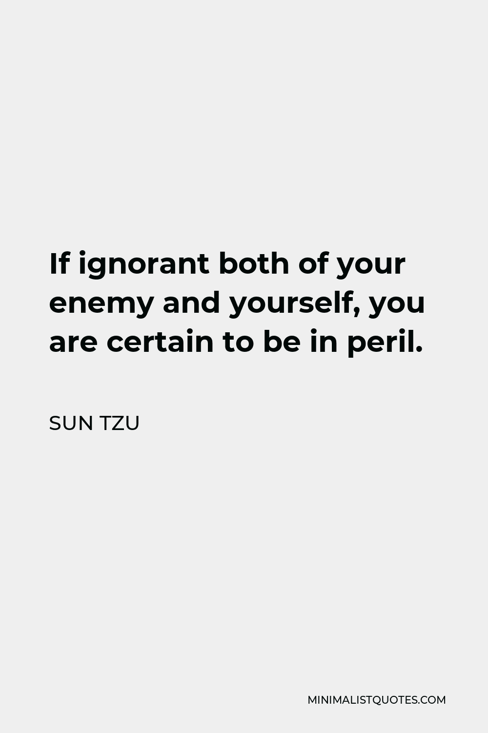 Sun Tzu Quote - If ignorant both of your enemy and yourself, you are certain to be in peril.