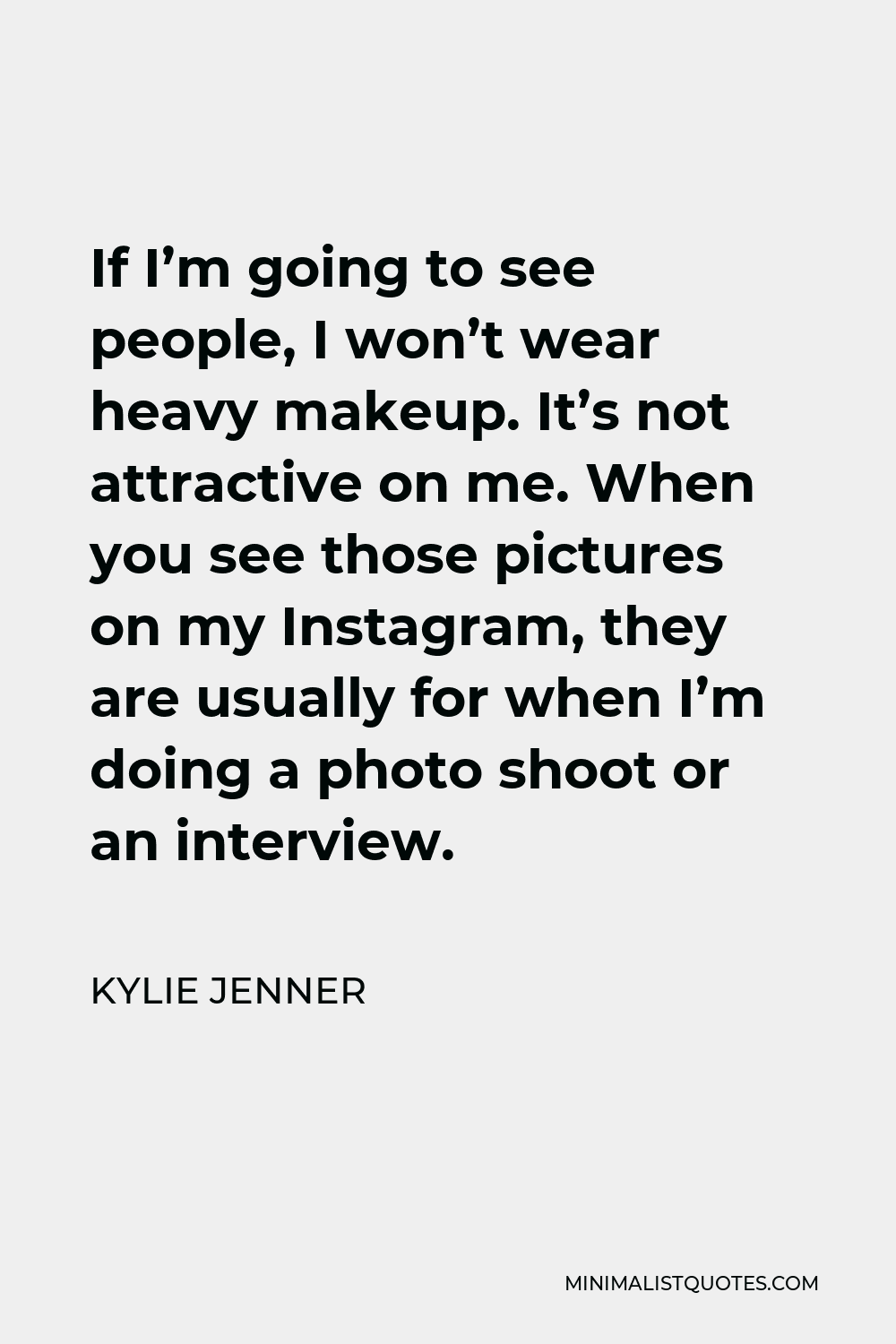 Kylie Jenner Quote - If I’m going to see people, I won’t wear heavy makeup. It’s not attractive on me. When you see those pictures on my Instagram, they are usually for when I’m doing a photo shoot or an interview.