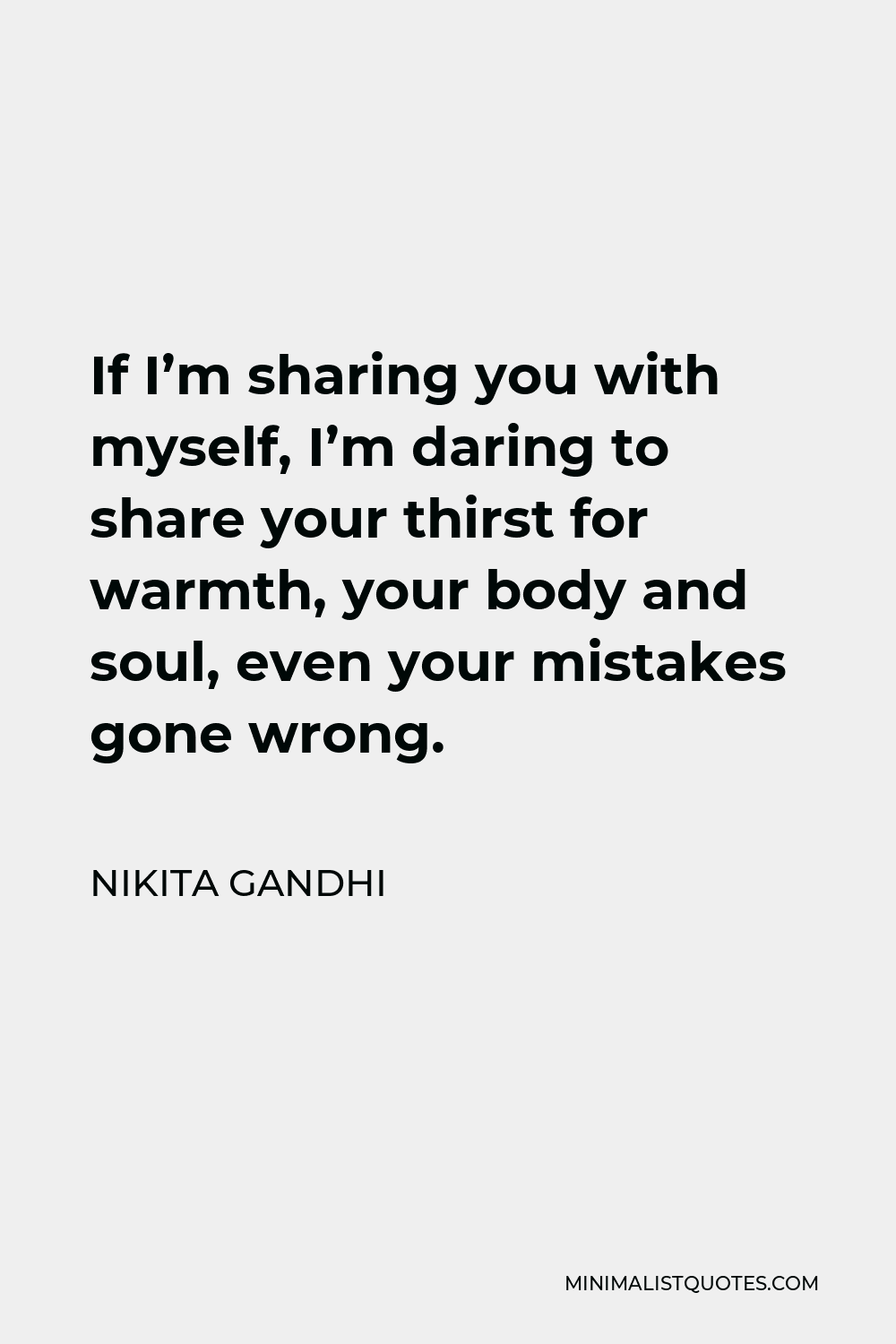 Nikita Gandhi Quote - If I’m sharing you with myself, I’m daring to share your thirst for warmth, your body and soul, even your mistakes gone wrong.