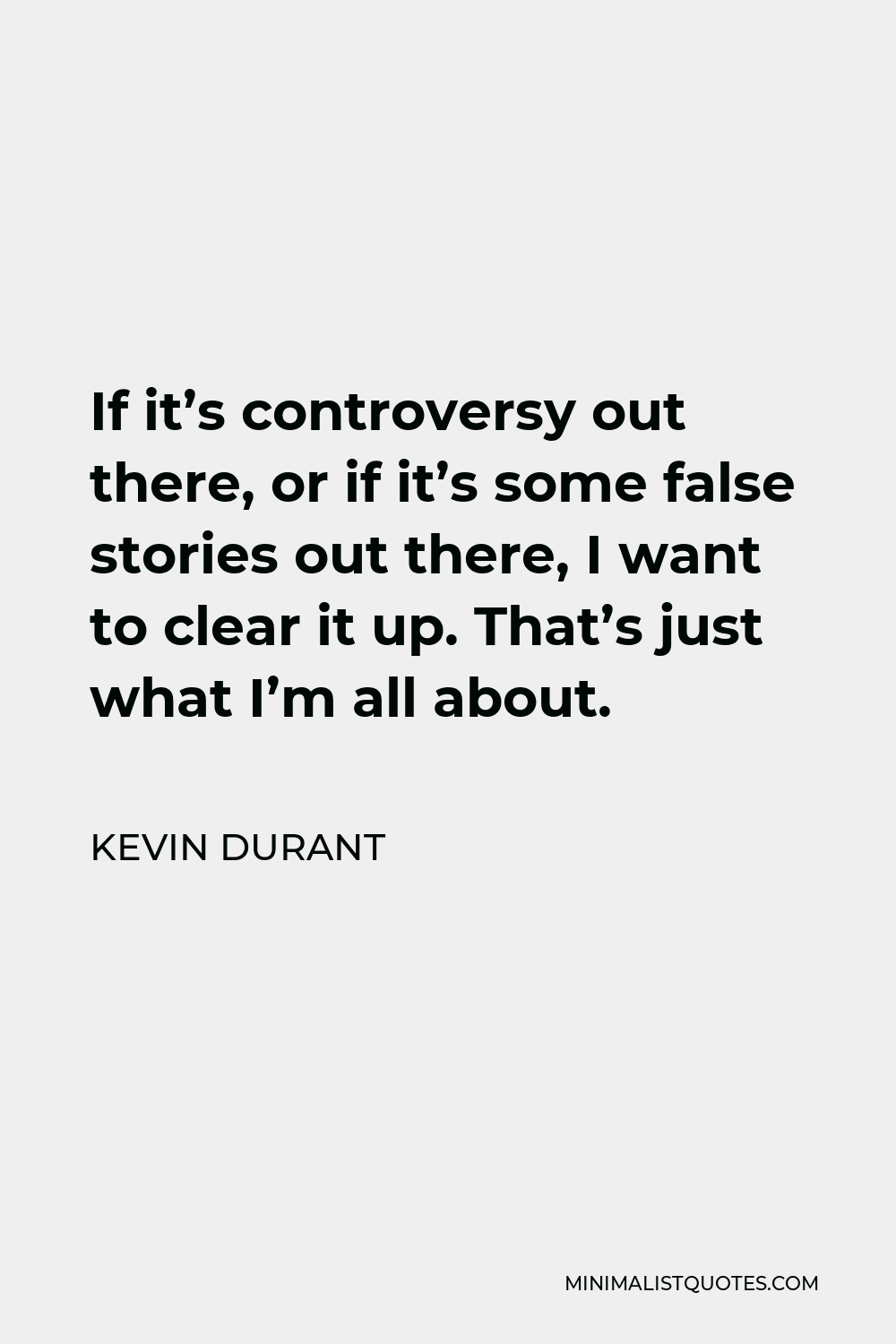 Kevin Durant Quote - If it’s controversy out there, or if it’s some false stories out there, I want to clear it up. That’s just what I’m all about.