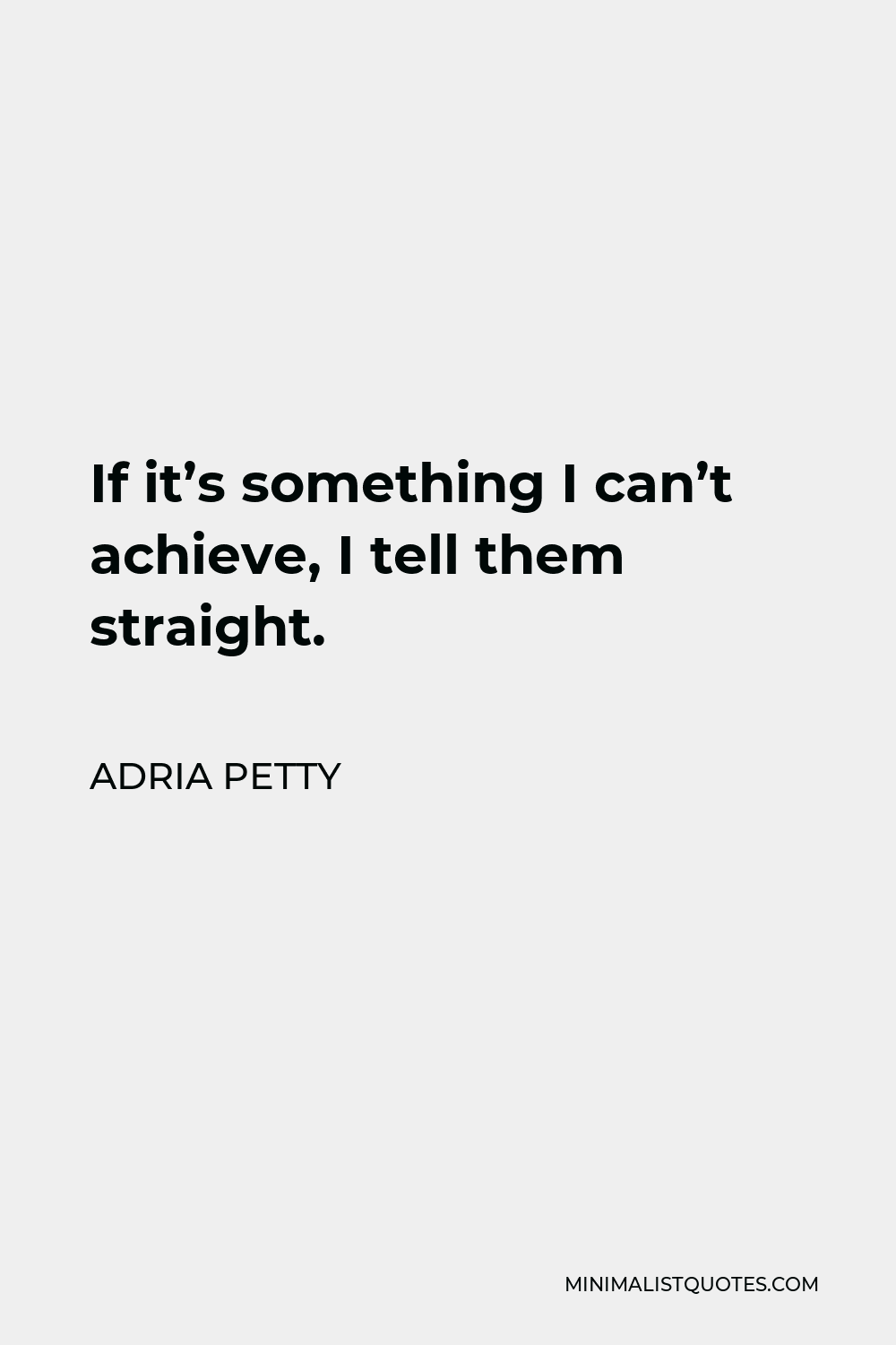 Adria Petty Quote - If it’s something I can’t achieve, I tell them straight.