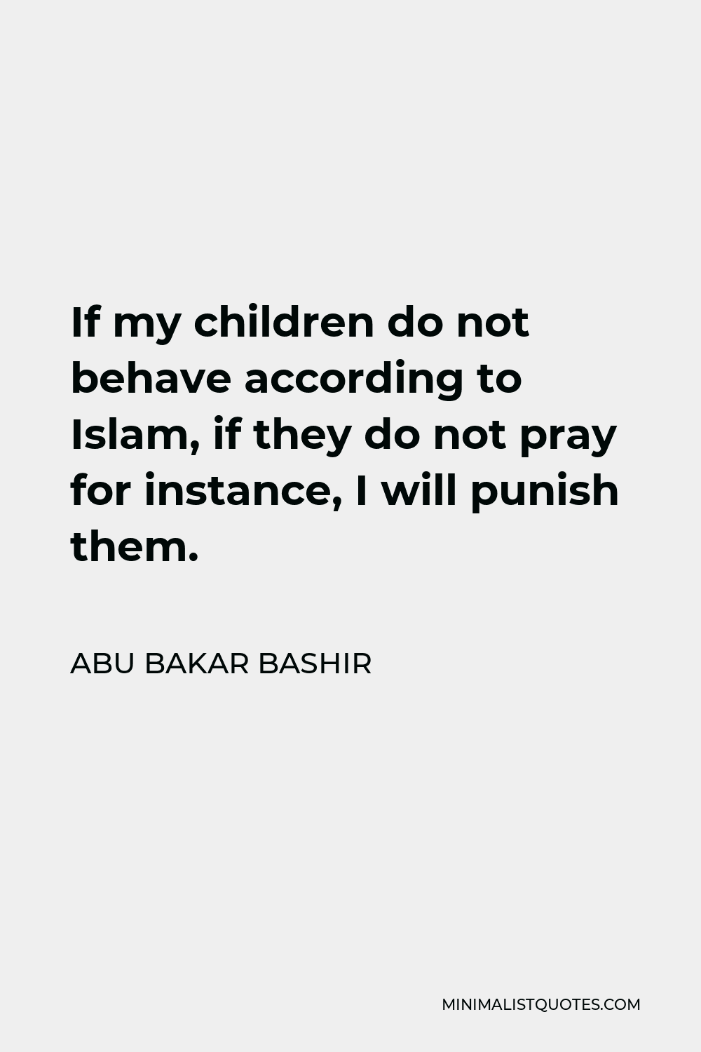 Abu Bakar Bashir Quote - If my children do not behave according to Islam, if they do not pray for instance, I will punish them.