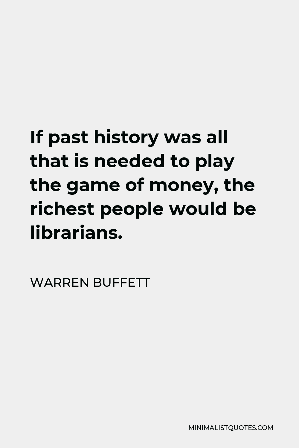 Warren Buffett Quote - If past history was all that is needed to play the game of money, the richest people would be librarians.