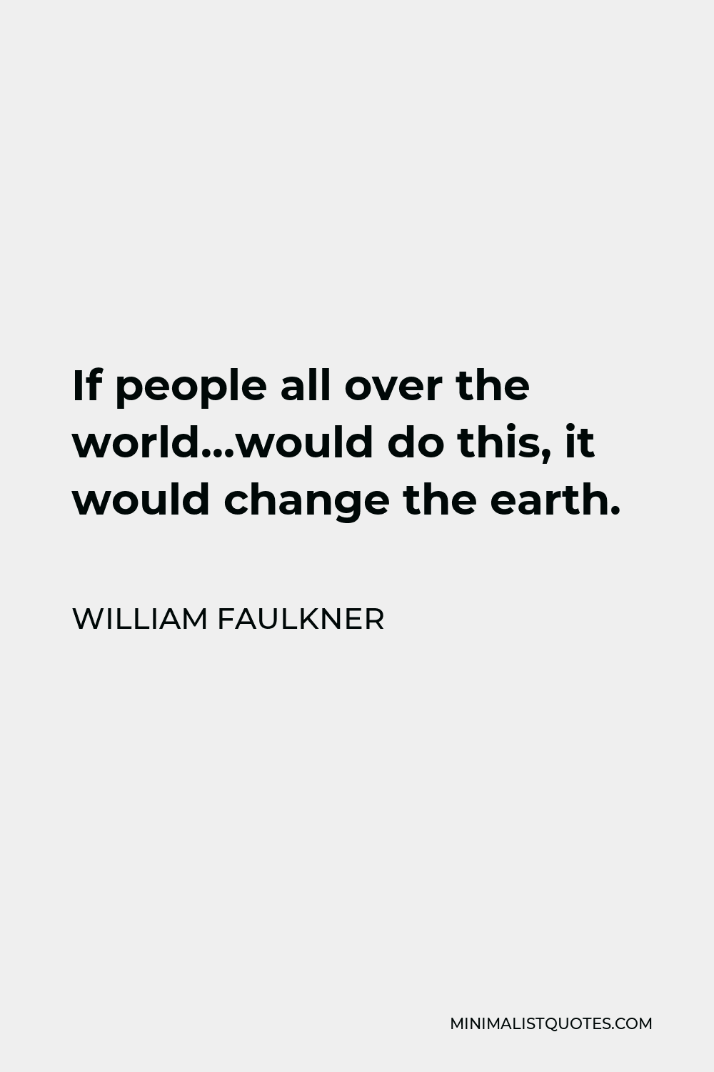 William Faulkner Quote - If people all over the world…would do this, it would change the earth.