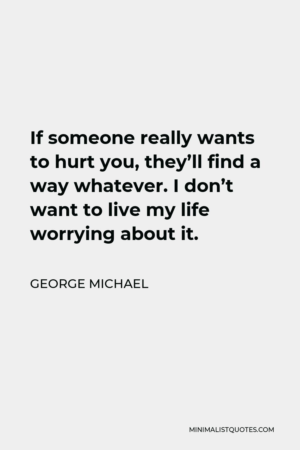 George Michael Quote - If someone really wants to hurt you, they’ll find a way whatever. I don’t want to live my life worrying about it.