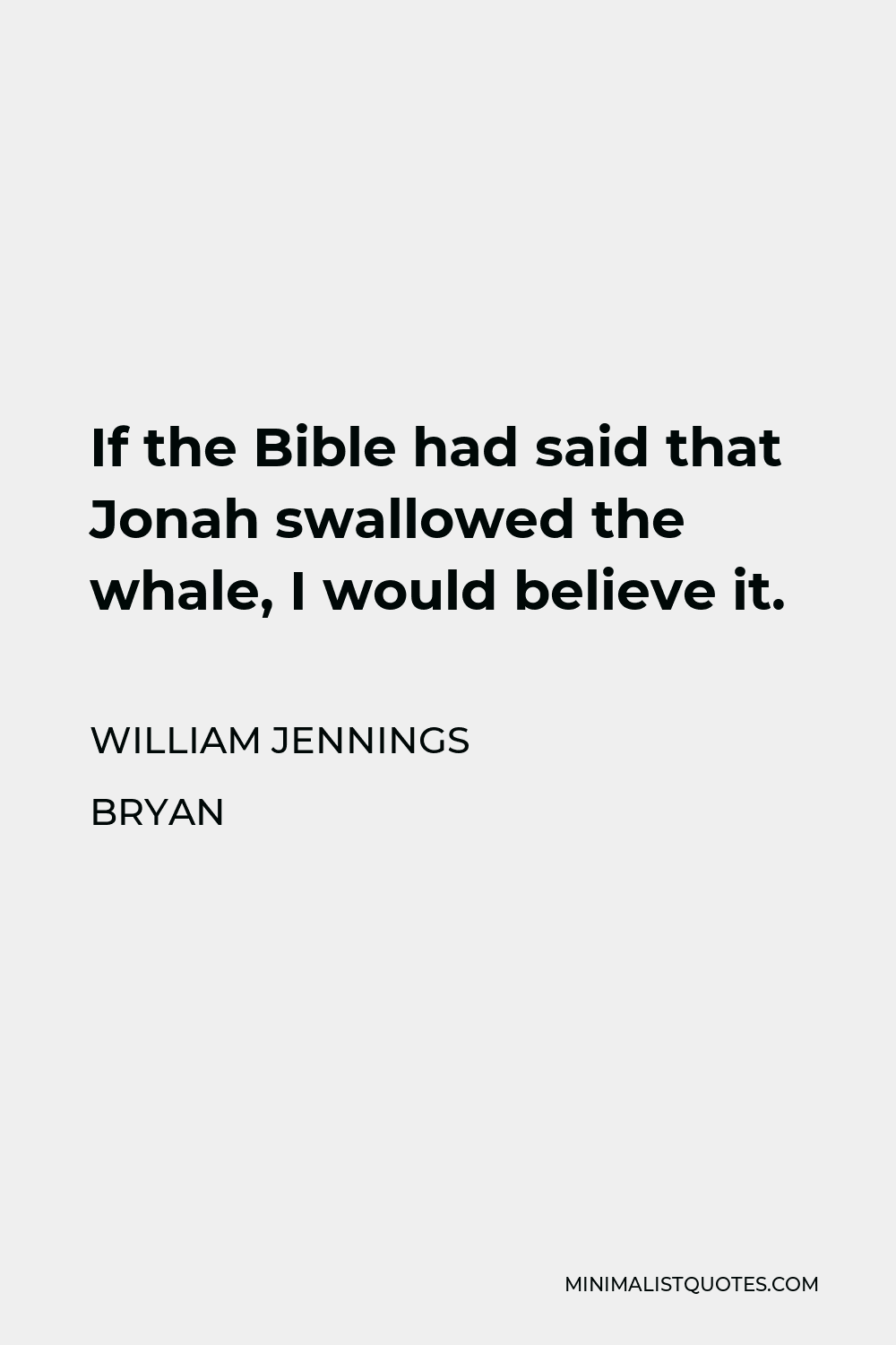 William Jennings Bryan Quote - If the Bible had said that Jonah swallowed the whale, I would believe it.