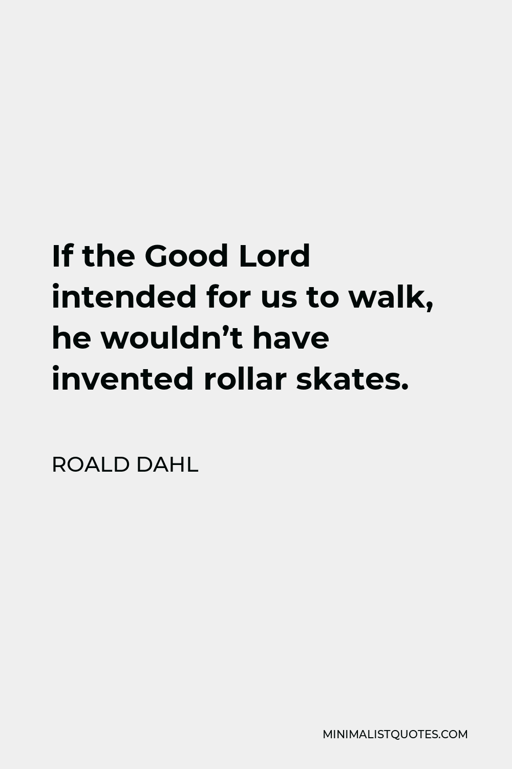 Roald Dahl Quote - If the Good Lord intended for us to walk, he wouldn’t have invented rollar skates.