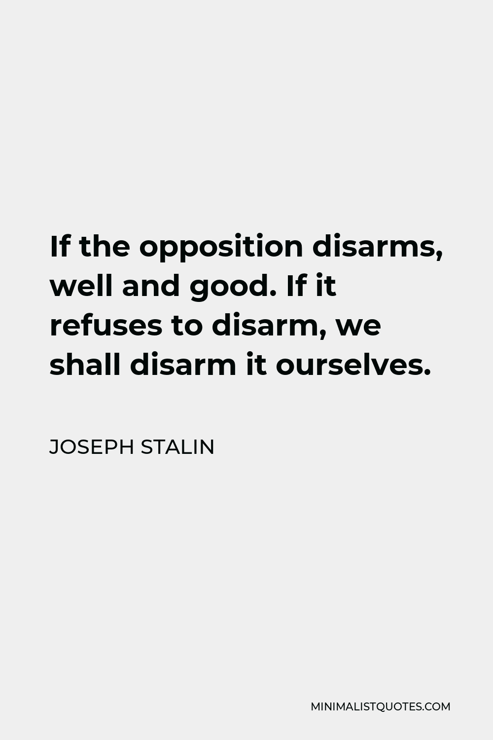 Joseph Stalin Quote - If the opposition disarms, well and good. If it refuses to disarm, we shall disarm it ourselves.