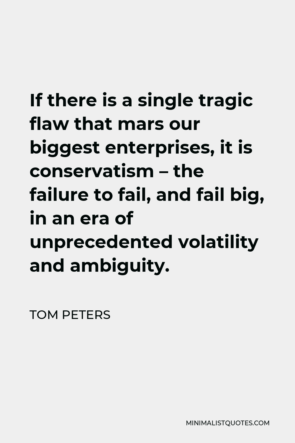 Tom Peters Quote - If there is a single tragic flaw that mars our biggest enterprises, it is conservatism – the failure to fail, and fail big, in an era of unprecedented volatility and ambiguity.