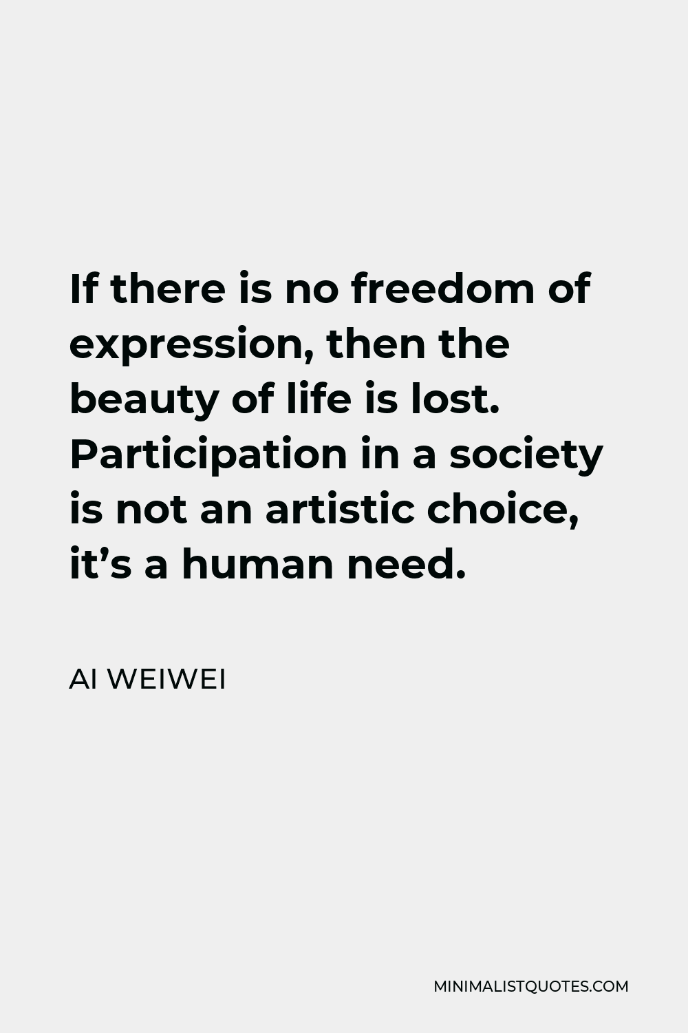 Ai Weiwei Quote - If there is no freedom of expression, then the beauty of life is lost. Participation in a society is not an artistic choice, it’s a human need.