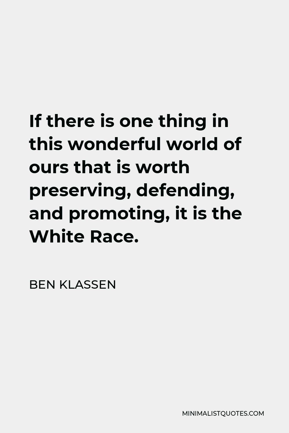 Ben Klassen Quote - If there is one thing in this wonderful world of ours that is worth preserving, defending, and promoting, it is the White Race.