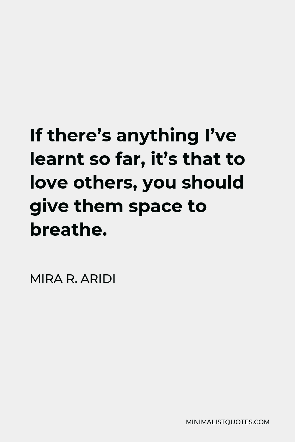 Mira R. Aridi Quote - If there’s anything I’ve learnt so far, it’s that to love others, you should give them space to breathe.