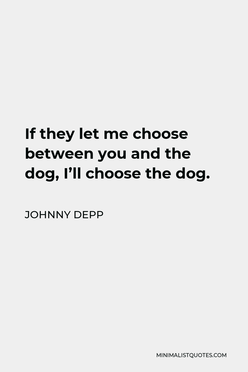 Johnny Depp Quote - If they let me choose between you and the dog, I’ll choose the dog.