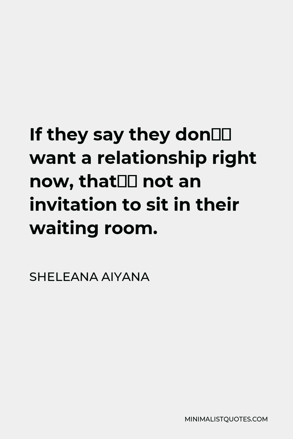 Sheleana Aiyana Quote - If they say they don’t want a relationship right now, that’s not an invitation to sit in their waiting room.