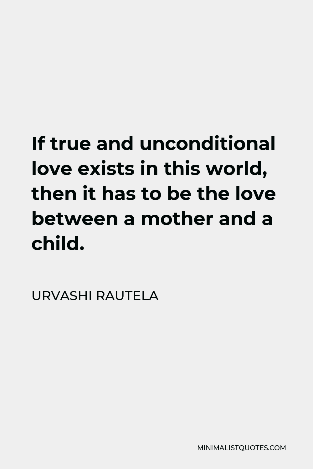 Urvashi Rautela Quote - If true and unconditional love exists in this world, then it has to be the love between a mother and a child.