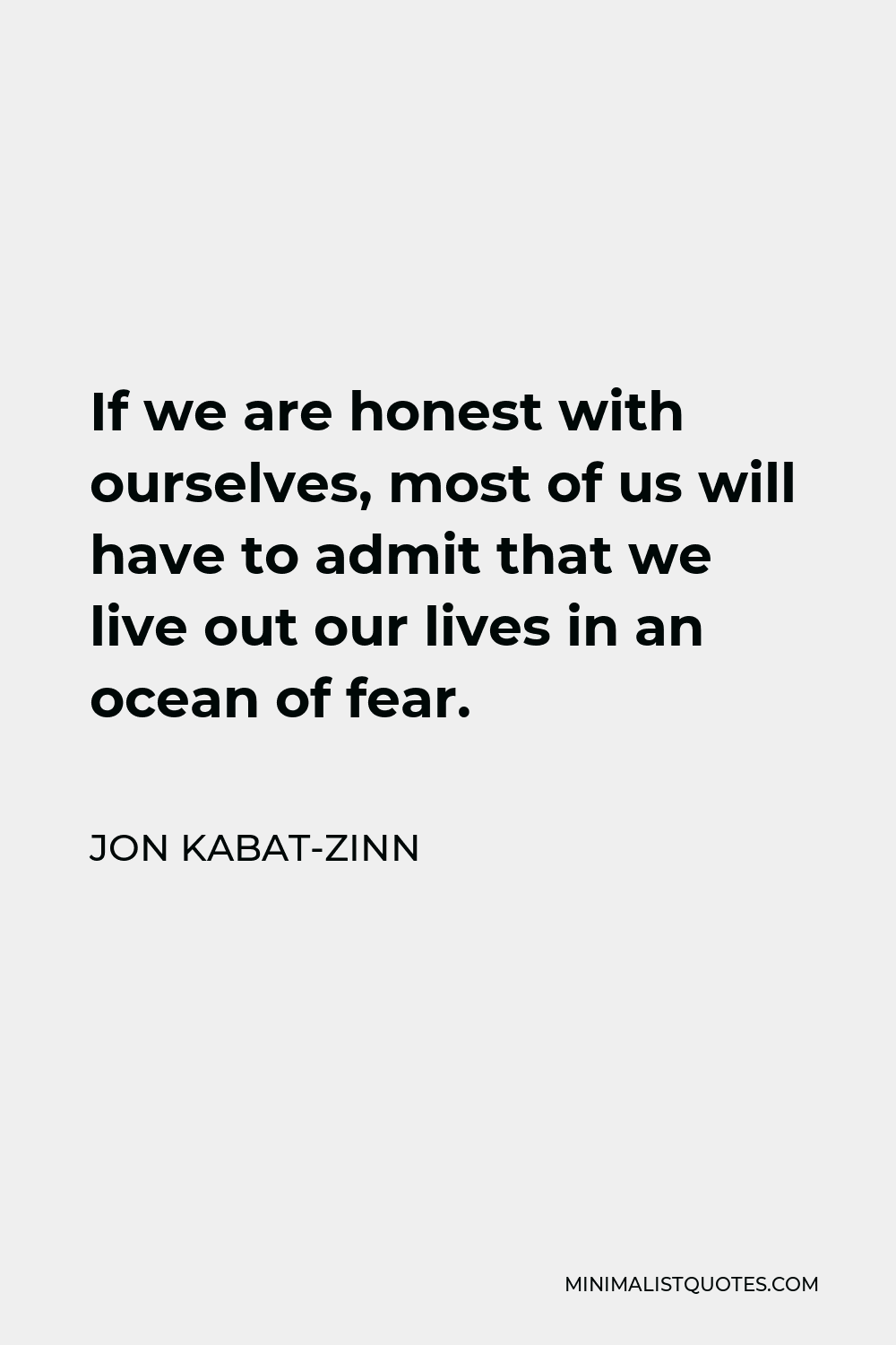 Jon Kabat-Zinn Quote - If we are honest with ourselves, most of us will have to admit that we live out our lives in an ocean of fear.