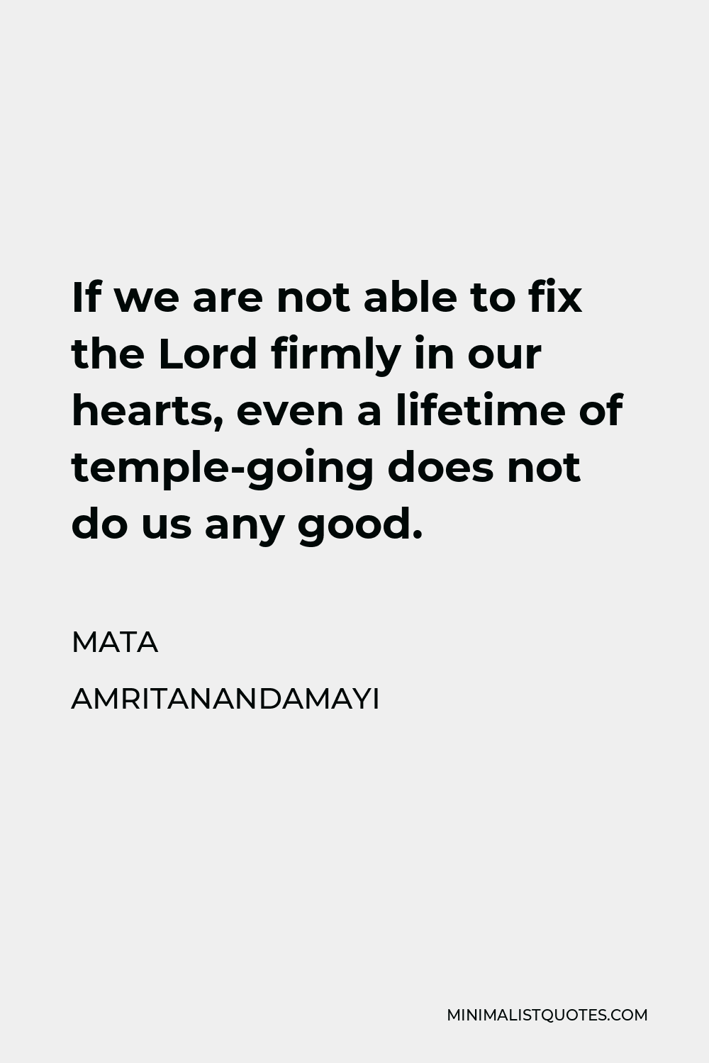 Mata Amritanandamayi Quote - If we are not able to fix the Lord firmly in our hearts, even a lifetime of temple-going does not do us any good.