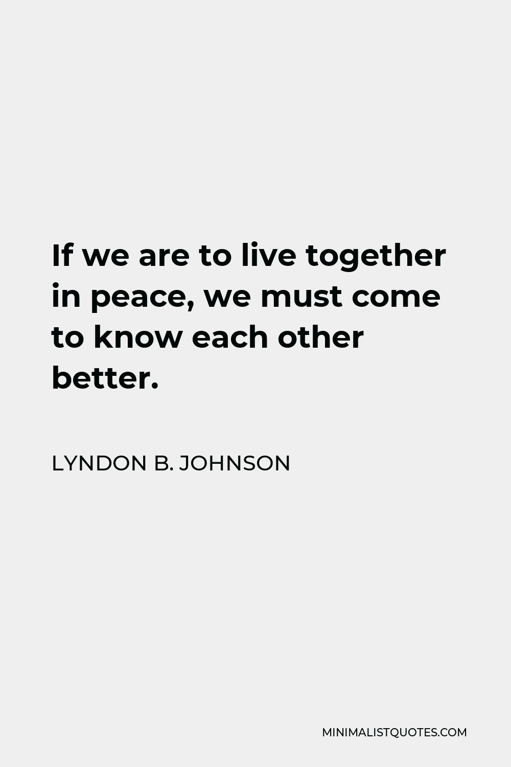Lyndon B. Johnson Quote - If we are to live together in peace, we must come to know each other better.