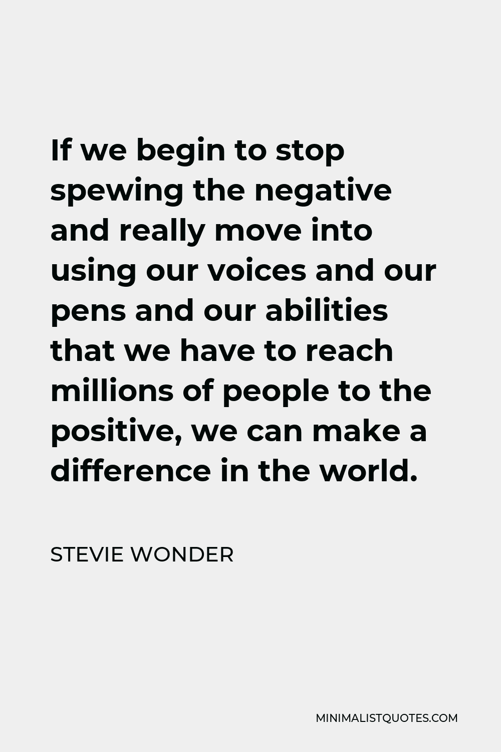 Stevie Wonder Quote - If we begin to stop spewing the negative and really move into using our voices and our pens and our abilities that we have to reach millions of people to the positive, we can make a difference in the world.