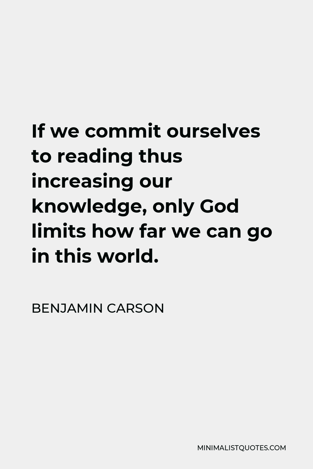 Benjamin Carson Quote - If we commit ourselves to reading thus increasing our knowledge, only God limits how far we can go in this world.