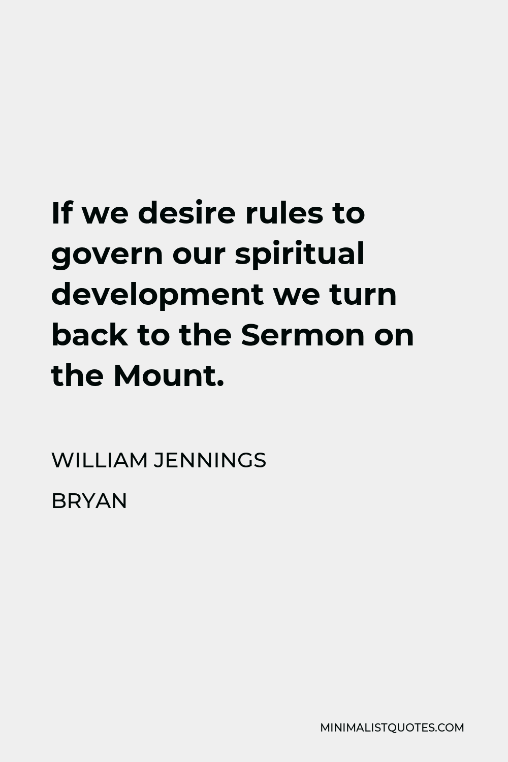 William Jennings Bryan Quote - If we desire rules to govern our spiritual development we turn back to the Sermon on the Mount.