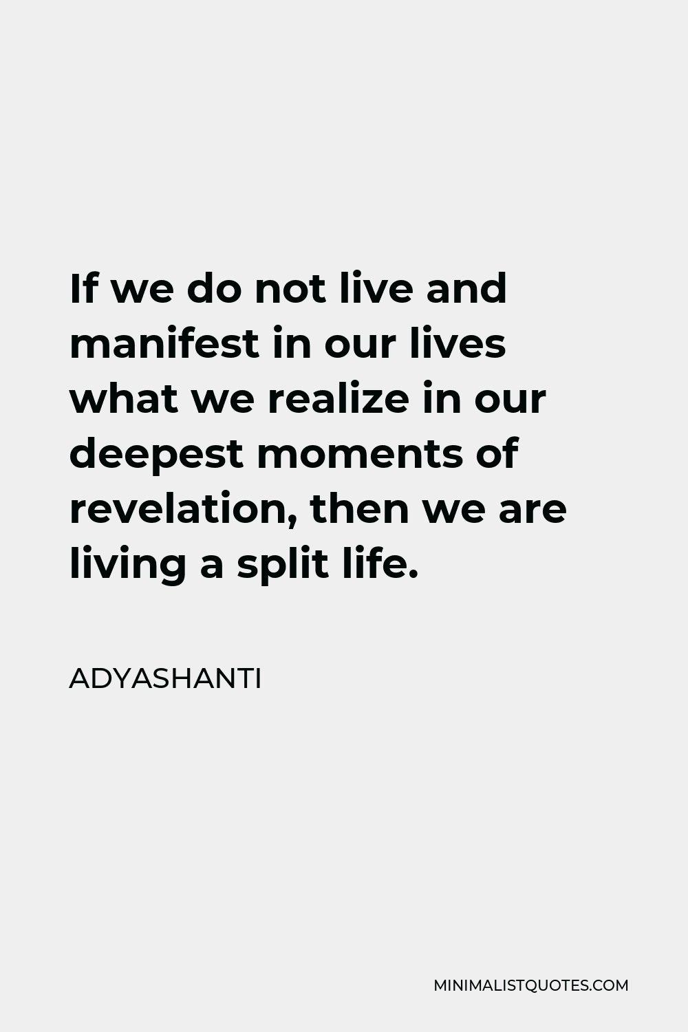 Adyashanti Quote - If we do not live and manifest in our lives what we realize in our deepest moments of revelation, then we are living a split life.