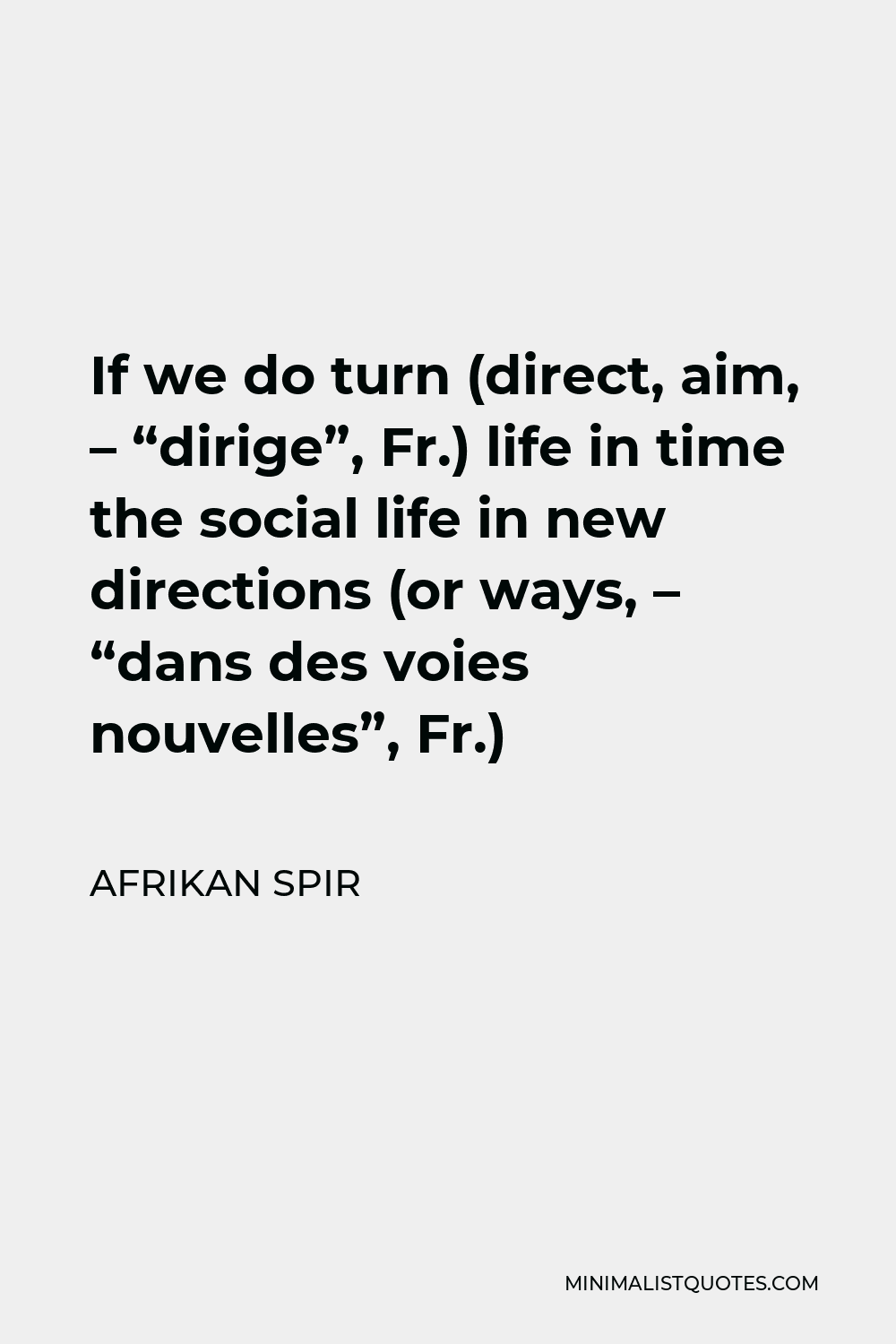 Afrikan Spir Quote - If we do turn (direct, aim, – “dirige”, Fr.) life in time the social life in new directions (or ways, – “dans des voies nouvelles”, Fr.)