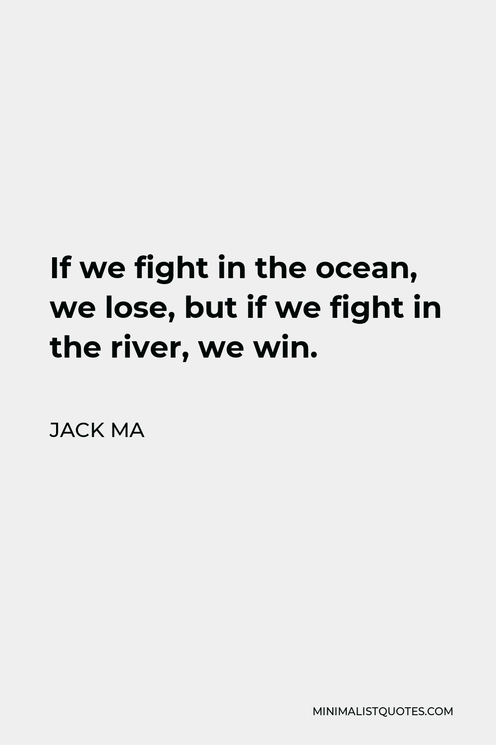 Jack Ma Quote - If we fight in the ocean, we lose, but if we fight in the river, we win.