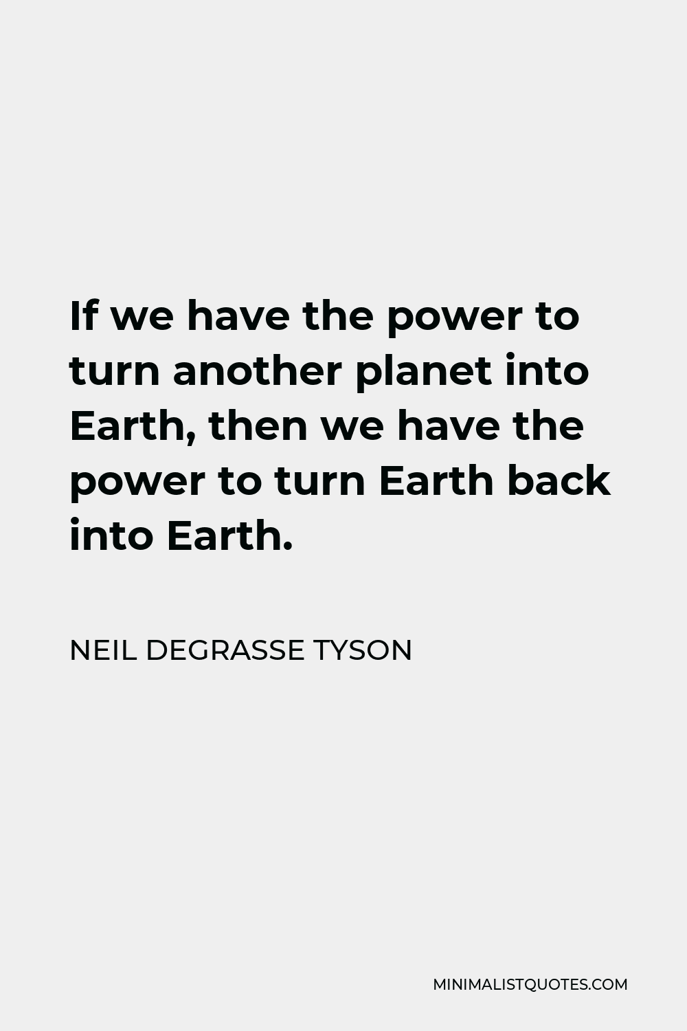 Neil deGrasse Tyson Quote - If we have the power to turn another planet into Earth, then we have the power to turn Earth back into Earth.
