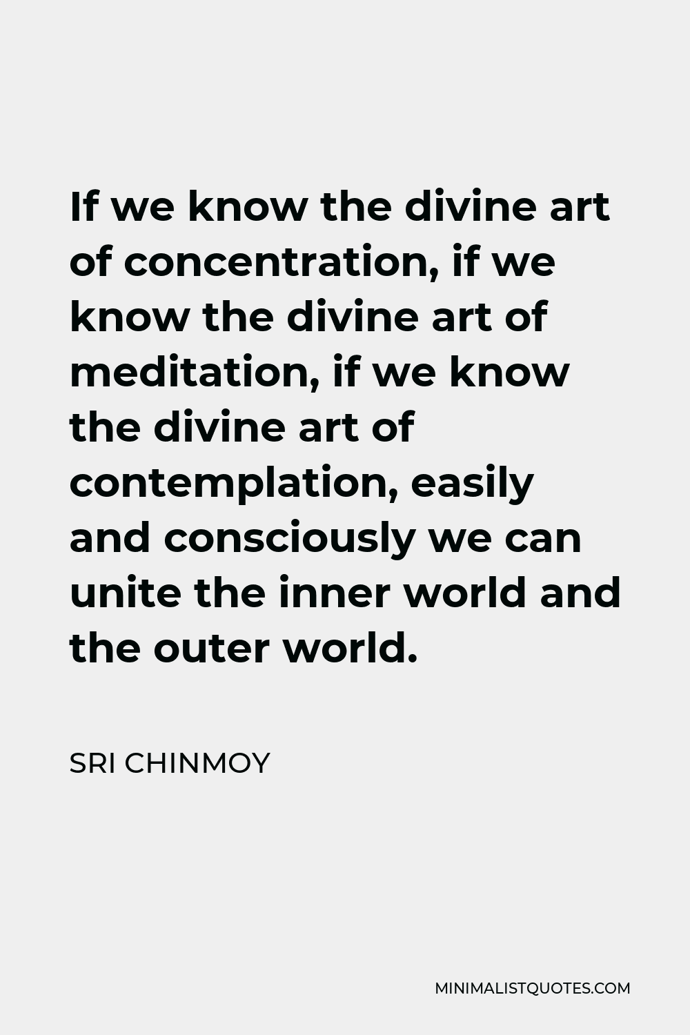 Sri Chinmoy Quote - If we know the divine art of concentration, if we know the divine art of meditation, if we know the divine art of contemplation, easily and consciously we can unite the inner world and the outer world.