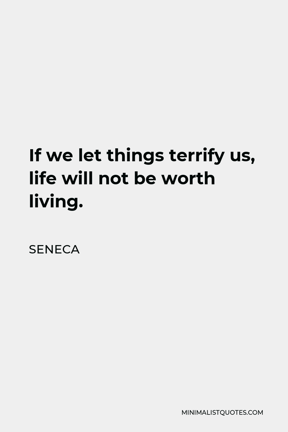 Seneca Quote - If we let things terrify us, life will not be worth living.