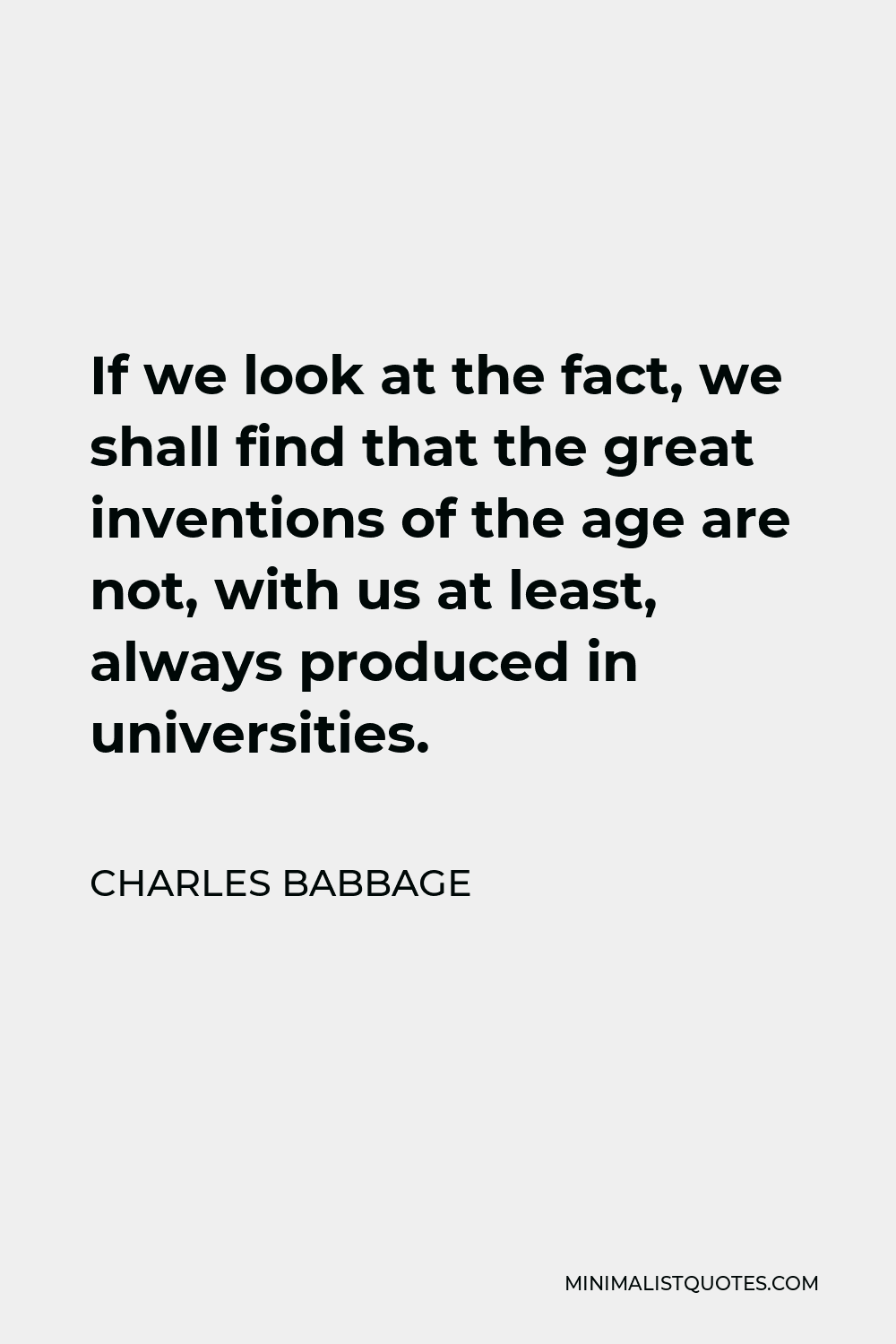 Charles Babbage Quote - If we look at the fact, we shall find that the great inventions of the age are not, with us at least, always produced in universities.