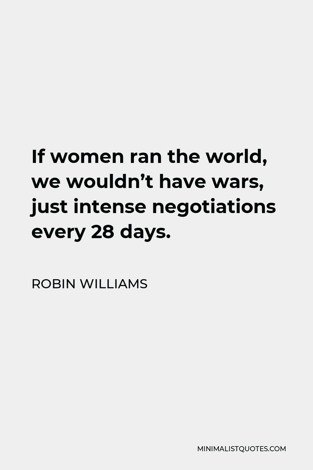 Robin Williams Quote - If women ran the world, we wouldn’t have wars, just intense negotiations every 28 days.
