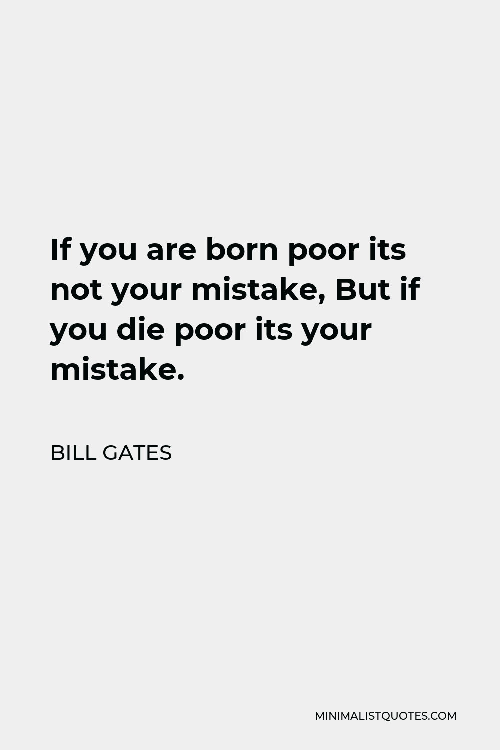 Bill Gates Quote - If you are born Poor its not your mistake, but if you die poor its your mistake.