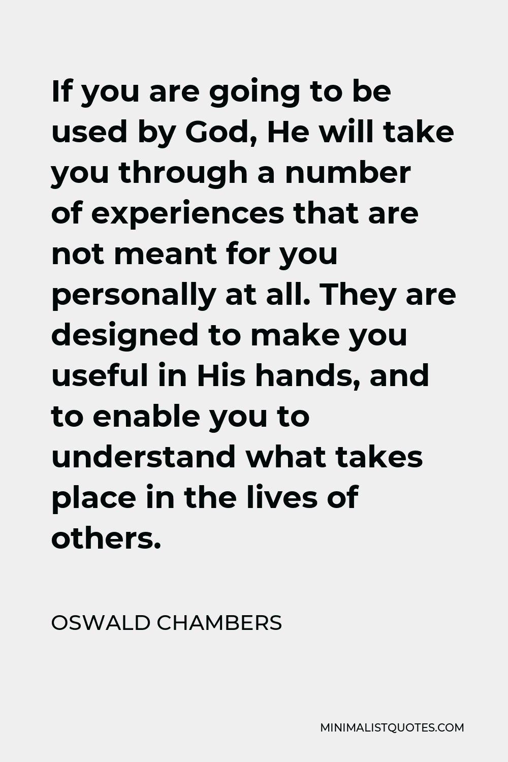 Oswald Chambers Quote - If you are going to be used by God, He will take you through a number of experiences that are not meant for you personally at all. They are designed to make you useful in His hands, and to enable you to understand what takes place in the lives of others.