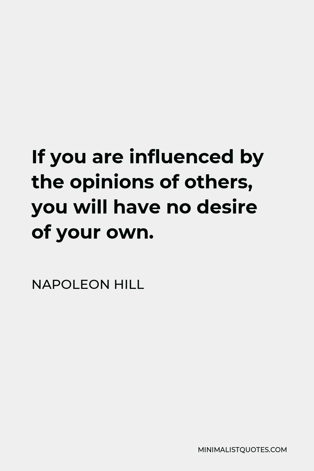 Napoleon Hill Quote - If you are influenced by the opinions of others, you will have no desire of your own.