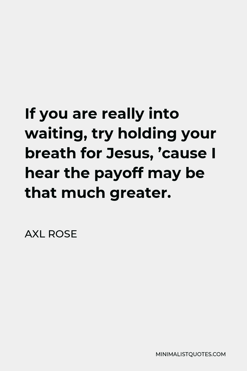 Axl Rose Quote - If you are really into waiting, try holding your breath for Jesus, ’cause I hear the payoff may be that much greater.