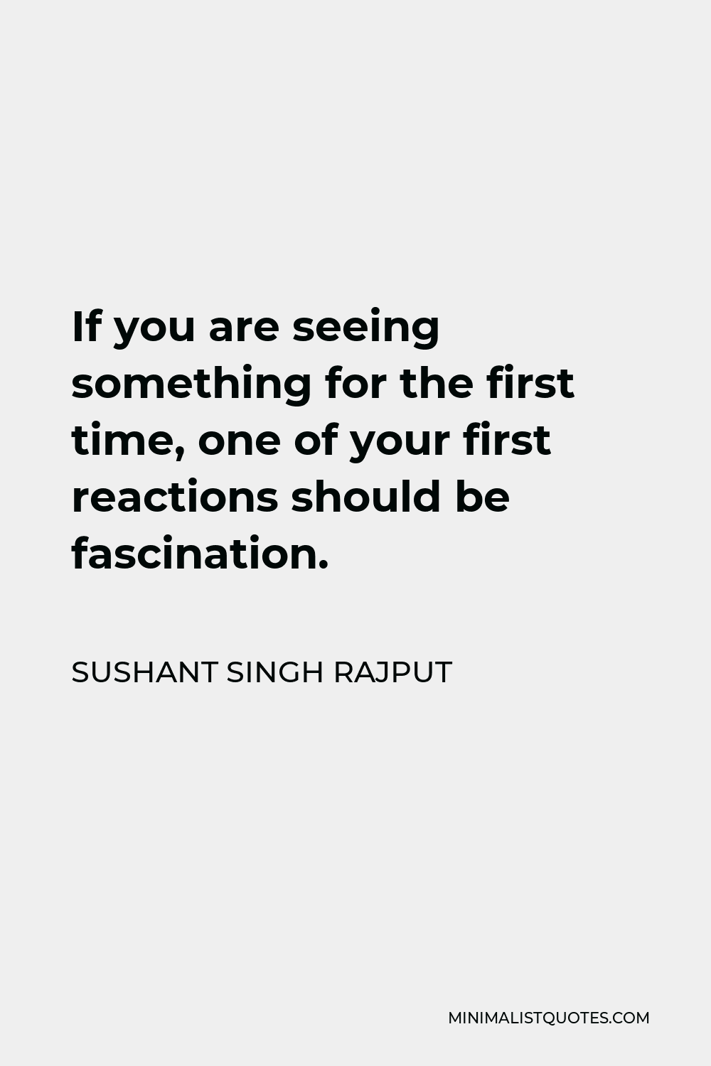 Sushant Singh Rajput Quote - If you are seeing something for the first time, one of your first reactions should be fascination.