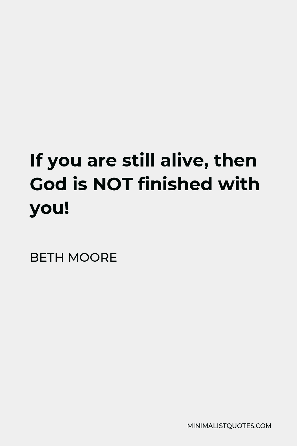 Beth Moore Quote - If you are still alive, then God is NOT finished with you!
