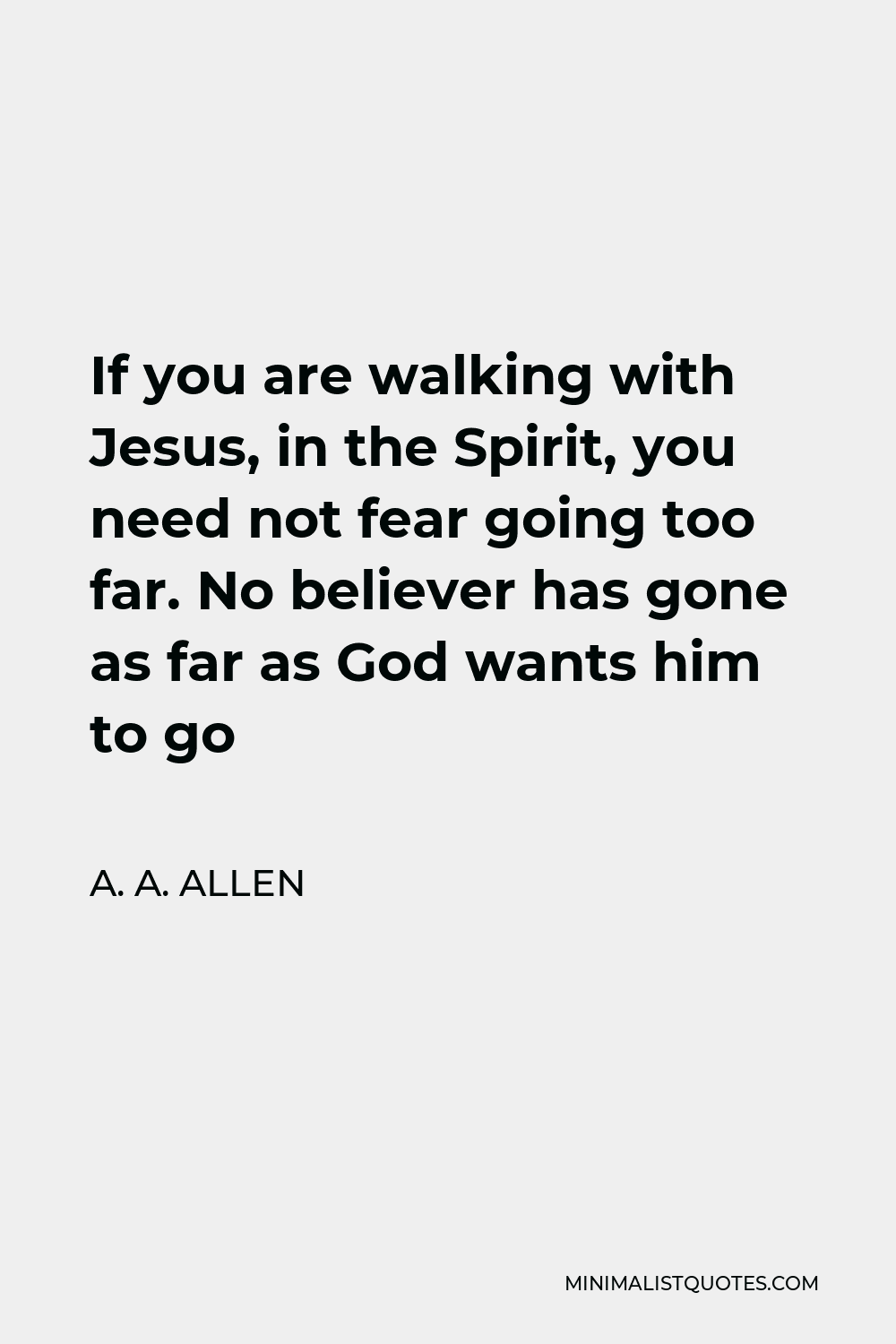 A. A. Allen Quote - If you are walking with Jesus, in the Spirit, you need not fear going too far. No believer has gone as far as God wants him to go