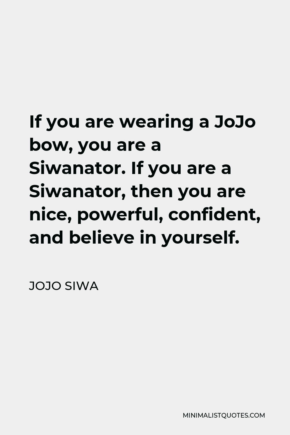 JoJo Siwa Quote - If you are wearing a JoJo bow, you are a Siwanator. If you are a Siwanator, then you are nice, powerful, confident, and believe in yourself.