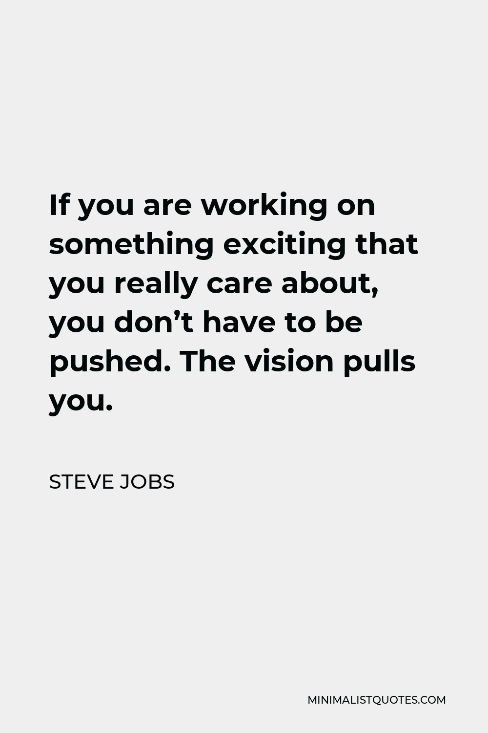 Steve Jobs Quote - If you are working on something exciting that you really care about, you don’t have to be pushed. The vision pulls you.