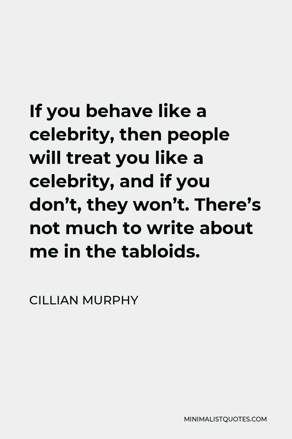 Cillian Murphy Quote - If you behave like a celebrity, then people will treat you like a celebrity, and if you don’t, they won’t. There’s not much to write about me in the tabloids.