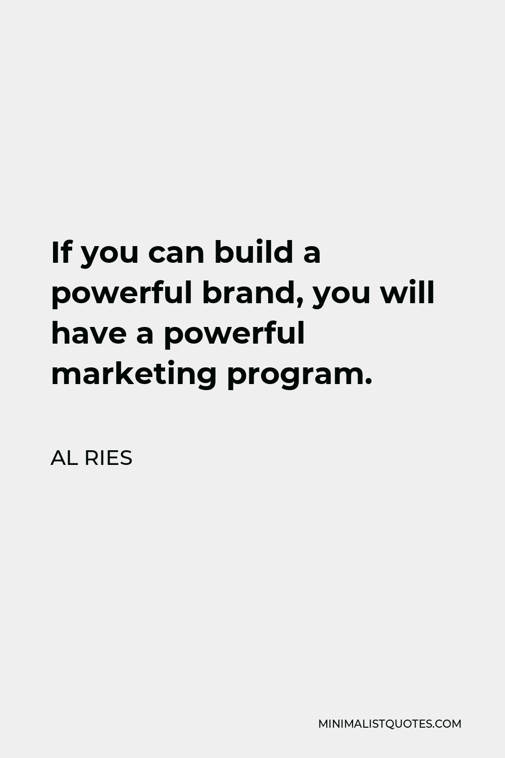Al Ries Quote - If you can build a powerful brand, you will have a powerful marketing program.