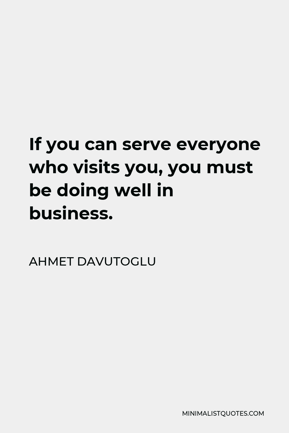 Ahmet Davutoglu Quote - If you can serve everyone who visits you, you must be doing well in business.