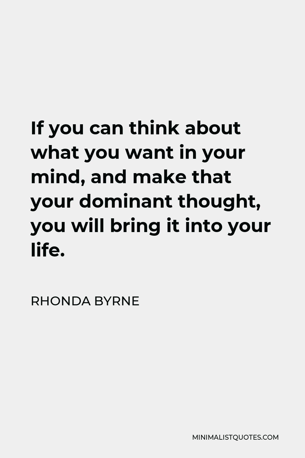 Rhonda Byrne Quote - If you can think about what you want in your mind, and make that your dominant thought, you will bring it into your life.