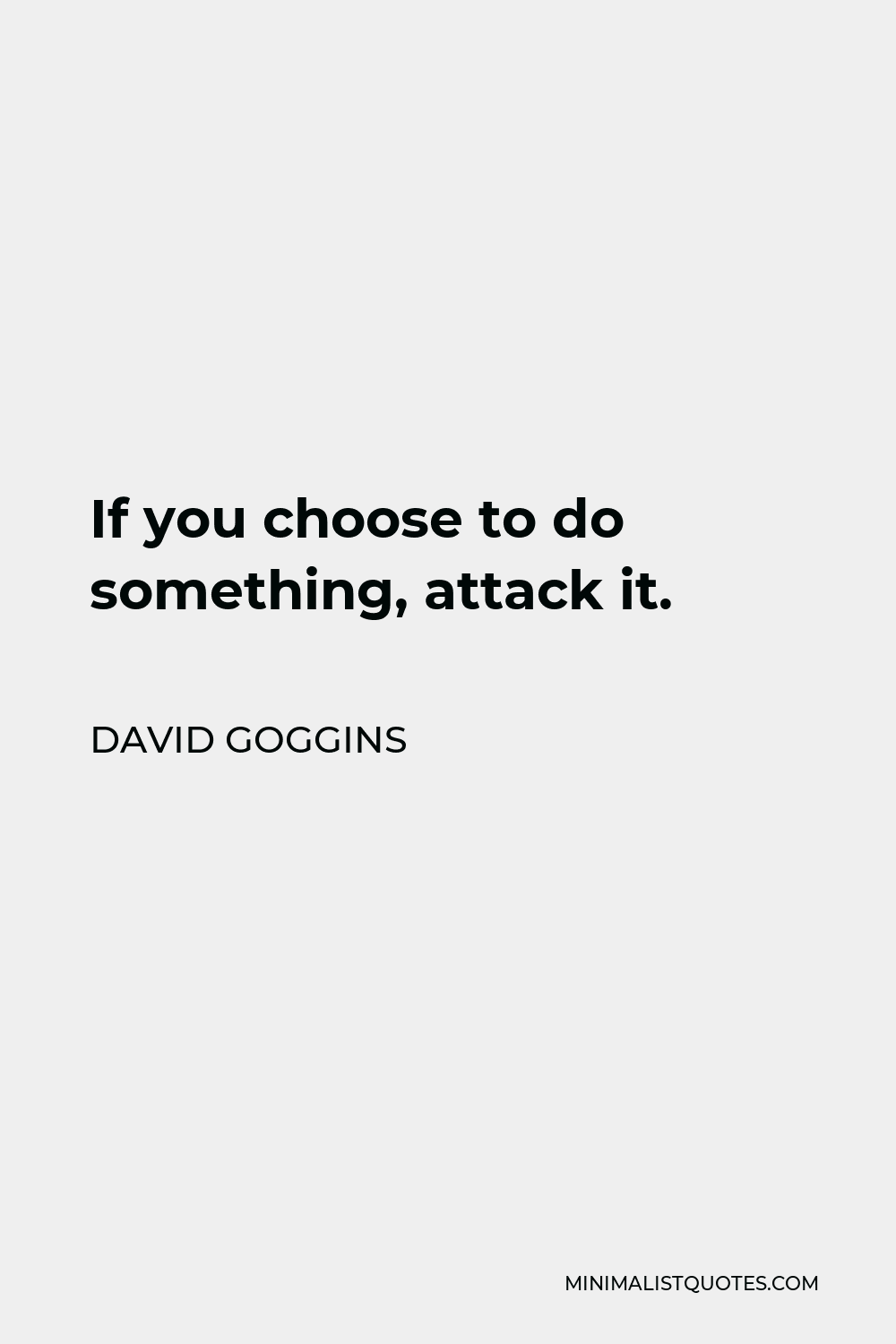 David Goggins Quote - If you choose to do something, attack it.